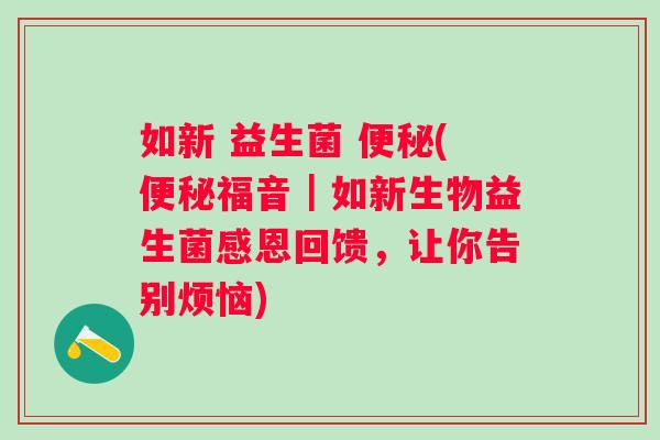 如新 益生菌 (福音|如新生物益生菌感恩回馈,让你告别烦恼) 如新 益生菌 (福音|如新生物益生菌感恩回馈,让你告别烦恼)