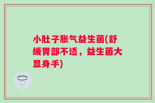 小肚子益生菌(舒缓胃部不适,益生菌大显身手) 小肚子益生菌(舒缓胃部不适,益生菌大显身手)