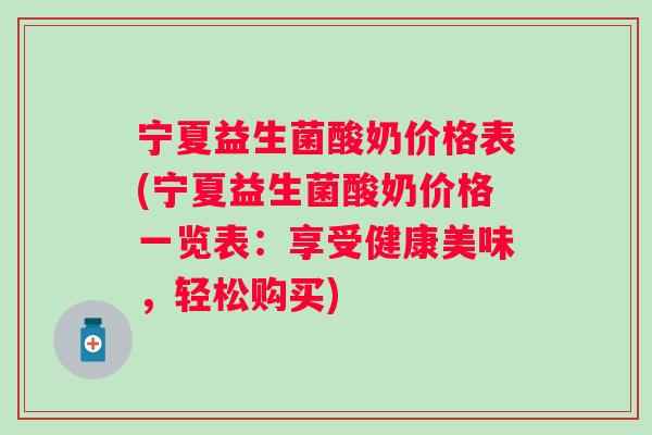 宁夏益生菌酸奶价格表(宁夏益生菌酸奶价格一览表:享受健康美味,轻松购买) 宁夏益生菌酸奶价格表(宁夏益生菌酸奶价格一览表:享受健康美味,轻松购买)