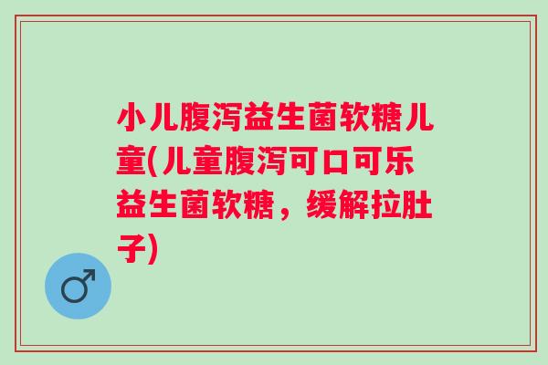 小儿益生菌软糖儿童(儿童可口可乐益生菌软糖,缓解拉肚子) 小儿益生菌软糖儿童(儿童可口可乐益生菌软糖,缓解拉肚子)