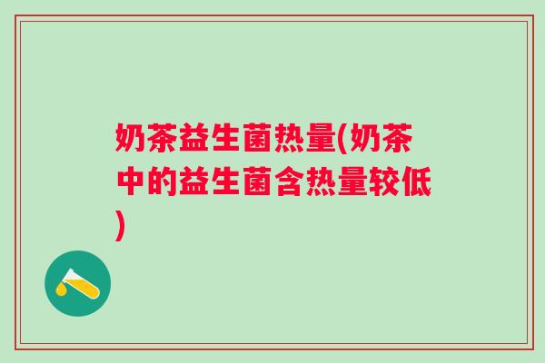 奶茶益生菌热量(奶茶中的益生菌含热量较低)