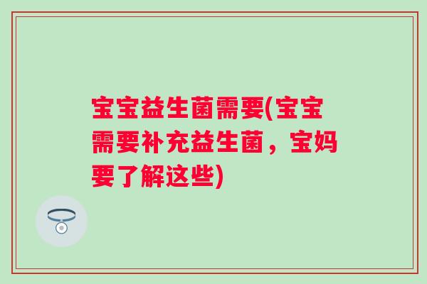 宝宝益生菌需要(宝宝需要补充益生菌，宝妈要了解这些)