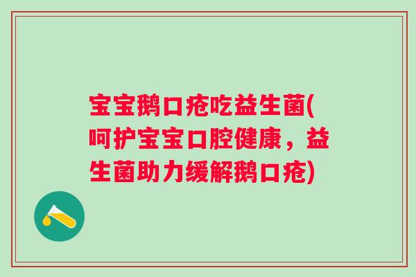 宝宝鹅口疮吃益生菌(呵护宝宝口腔健康，益生菌助力缓解鹅口疮)