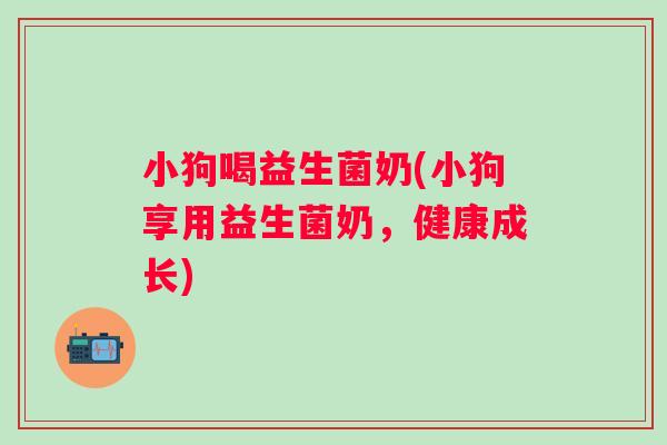 小狗喝益生菌奶(小狗享用益生菌奶,健康成长) 小狗喝益生菌奶(小狗享用益生菌奶,健康成长)