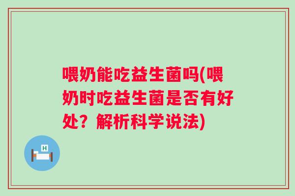 喂奶能吃益生菌吗(喂奶时吃益生菌是否有好处?解析科学说法) 喂奶能吃益生菌吗(喂奶时吃益生菌是否有好处?解析科学说法)