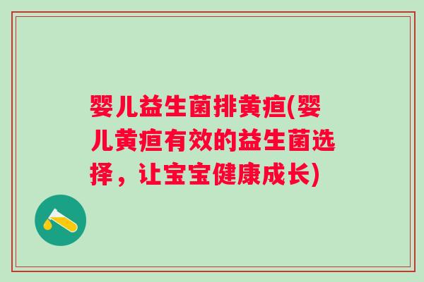 婴儿益生菌排黄疸(婴儿黄疸有效的益生菌选择，让宝宝健康成长)