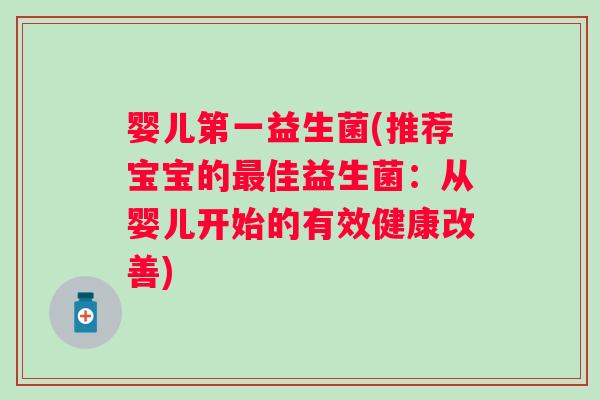 婴儿第一益生菌(推荐宝宝的佳益生菌:从婴儿开始的有效健康改善) 婴儿第一益生菌(推荐宝宝的佳益生菌:从婴儿开始的有效健康改善)
