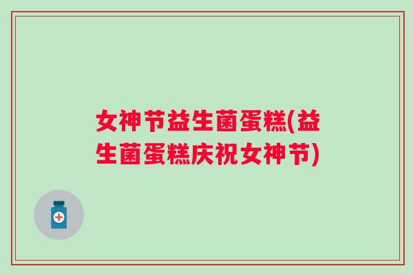女神节益生菌蛋糕(益生菌蛋糕庆祝女神节) 女神节益生菌蛋糕(益生菌蛋糕庆祝女神节)