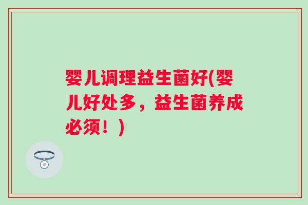 婴儿调理益生菌好(婴儿好处多,益生菌养成必须!) 婴儿调理益生菌好(婴儿好处多,益生菌养成必须!)