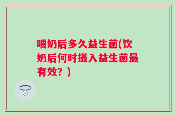 喂奶后多久益生菌(饮奶后何时摄入益生菌有效？)