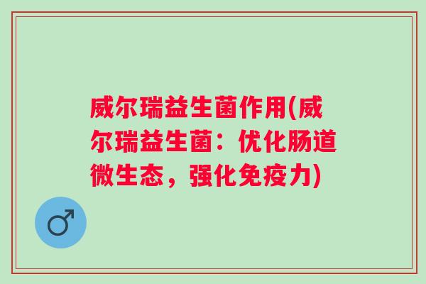 威尔瑞益生菌作用(威尔瑞益生菌：优化肠道微生态，强化力)