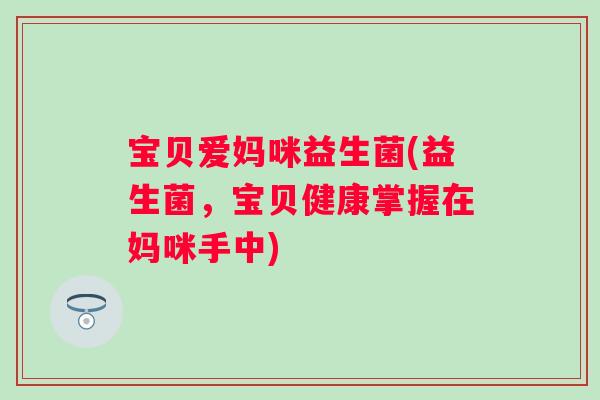 宝贝爱妈咪益生菌(益生菌,宝贝健康掌握在妈咪手中) 宝贝爱妈咪益生菌(益生菌,宝贝健康掌握在妈咪手中)