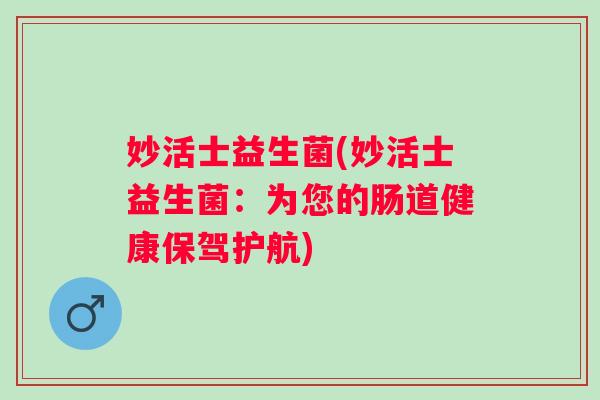 妙活士益生菌(妙活士益生菌：为您的肠道健康保驾护航)