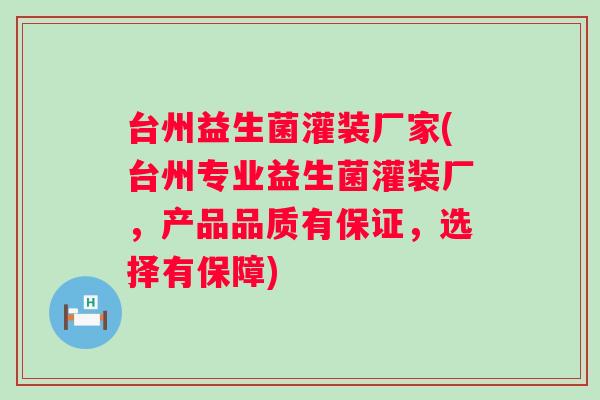 台州益生菌灌装厂家(台州专业益生菌灌装厂,产品品质有保证,选择有保障) 台州益生菌灌装厂家(台州专业益生菌灌装厂,产品品质有保证,选择有保障)