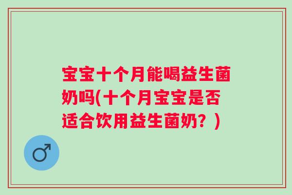宝宝十个月能喝益生菌奶吗(十个月宝宝是否适合饮用益生菌奶?) 宝宝十个月能喝益生菌奶吗(十个月宝宝是否适合饮用益生菌奶?)