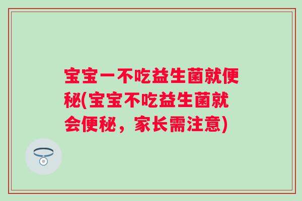 宝宝一不吃益生菌就(宝宝不吃益生菌就会，家长需注意)