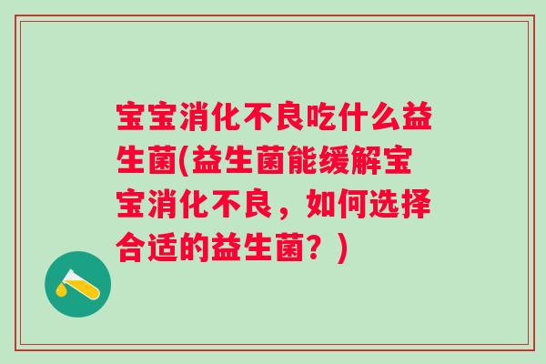 宝宝吃什么益生菌(益生菌能缓解宝宝，如何选择合适的益生菌？)