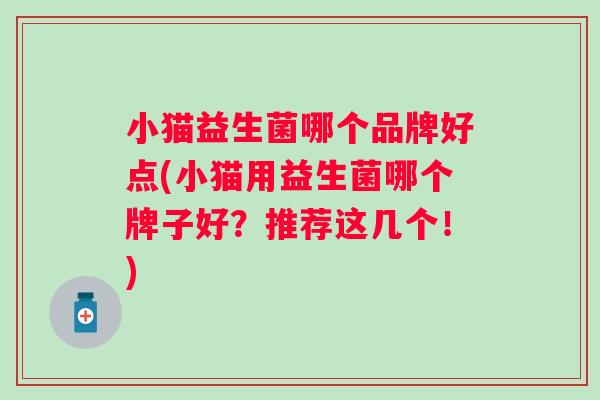 小猫益生菌哪个品牌好点(小猫用益生菌哪个牌子好？推荐这几个！)