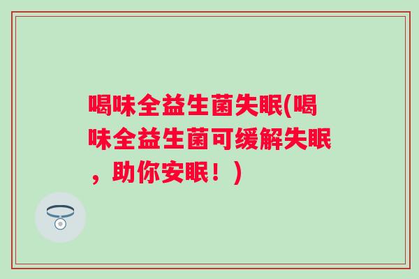 喝味全益生菌(喝味全益生菌可缓解，助你安眠！)