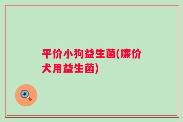平价小狗益生菌(廉价犬用益生菌) 平价小狗益生菌(廉价犬用益生菌)