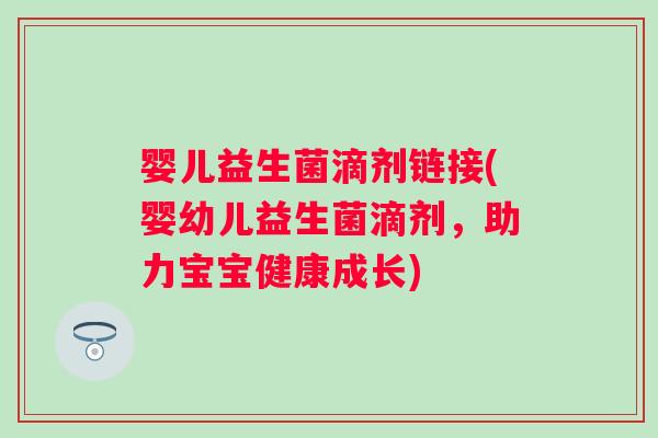 婴儿益生菌滴剂链接(婴幼儿益生菌滴剂，助力宝宝健康成长)