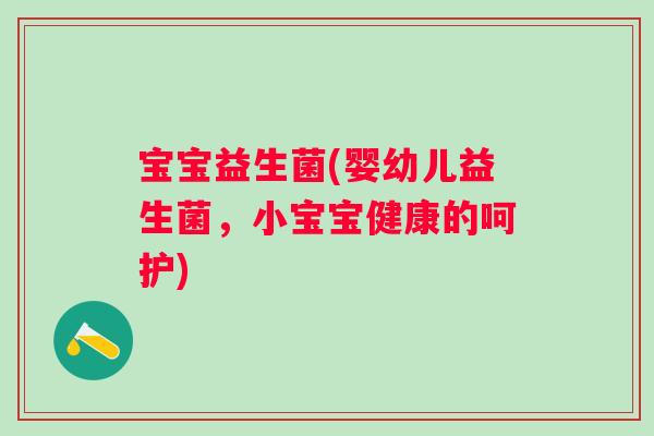 宝宝益生菌(婴幼儿益生菌，小宝宝健康的呵护)