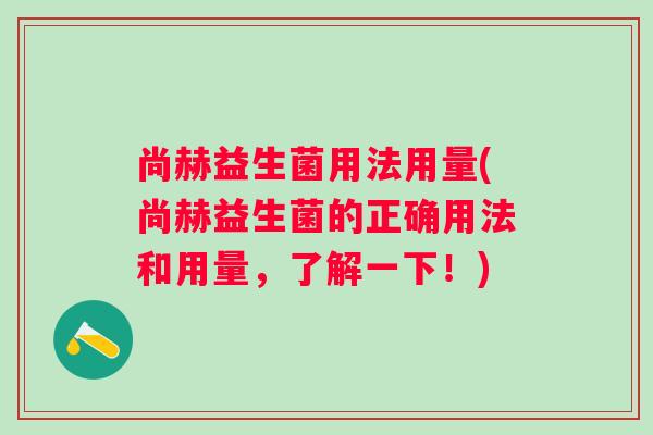 尚赫益生菌用法用量(尚赫益生菌的正确用法和用量，了解一下！)