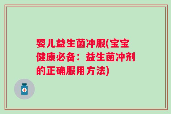 婴儿益生菌冲服(宝宝健康必备:益生菌冲剂的正确服用方法) 婴儿益生菌冲服(宝宝健康必备:益生菌冲剂的正确服用方法)