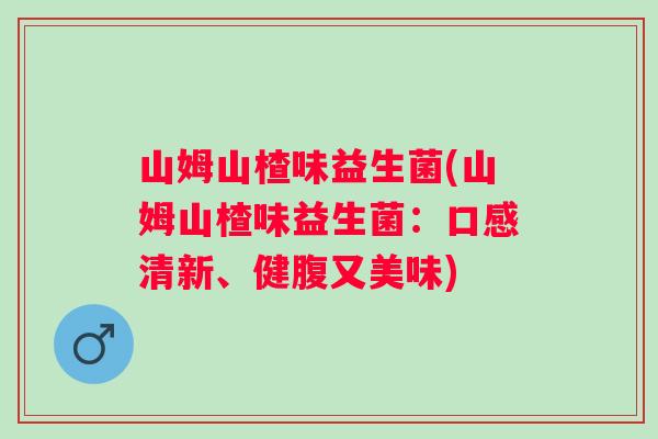 山姆山楂味益生菌(山姆山楂味益生菌：口感清新、健腹又美味)