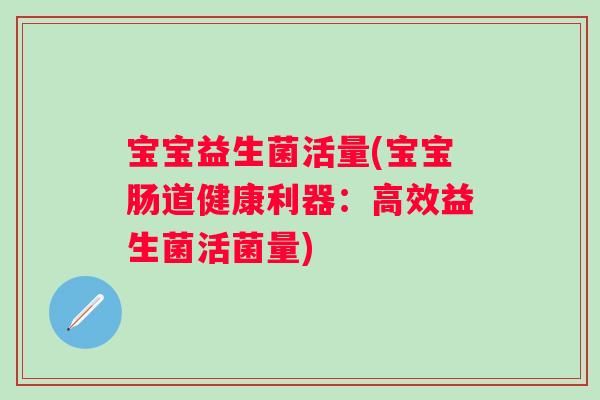 宝宝益生菌活量(宝宝肠道健康利器:高效益生菌活菌量) 宝宝益生菌活量(宝宝肠道健康利器:高效益生菌活菌量)