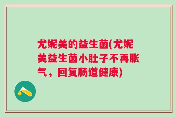 尤妮美的益生菌(尤妮美益生菌小肚子不再,回复肠道健康) 尤妮美的益生菌(尤妮美益生菌小肚子不再,回复肠道健康)