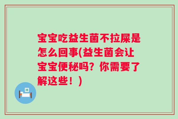 宝宝吃益生菌不拉屎是怎么回事(益生菌会让宝宝吗?你需要了解这些!) 宝宝吃益生菌不拉屎是怎么回事(益生菌会让宝宝吗?你需要了解这些!)