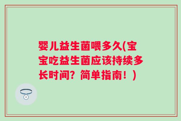婴儿益生菌喂多久(宝宝吃益生菌应该持续多长时间？简单指南！)