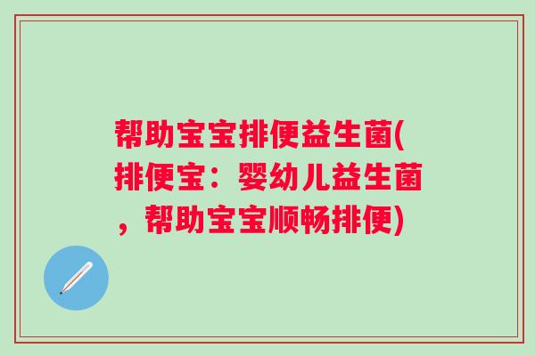 帮助宝宝排便益生菌(排便宝：婴幼儿益生菌，帮助宝宝顺畅排便)