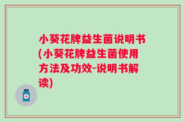 小葵花牌益生菌说明书(小葵花牌益生菌使用方法及功效-说明书解读)