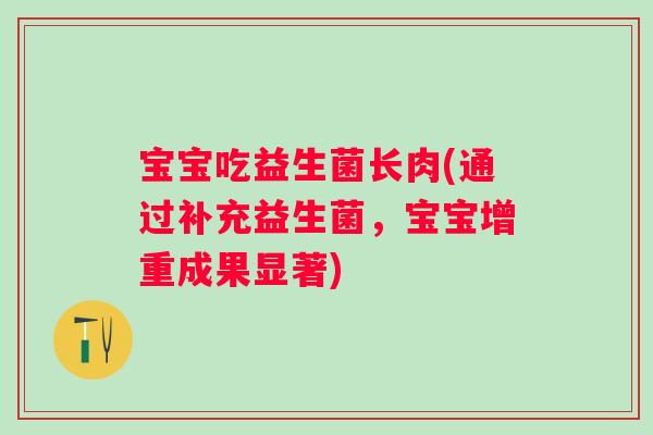 宝宝吃益生菌长肉(通过补充益生菌,宝宝增重成果显著) 宝宝吃益生菌长肉(通过补充益生菌,宝宝增重成果显著)
