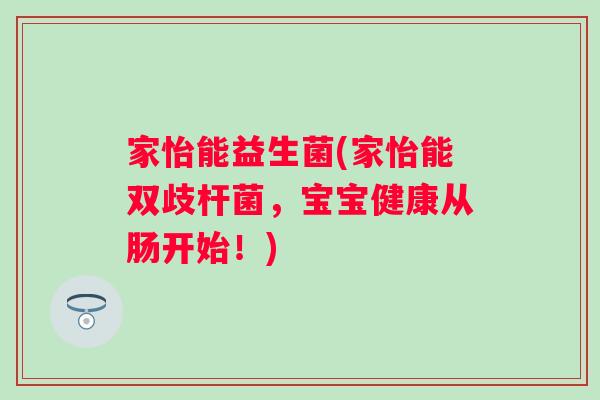 家怡能益生菌(家怡能双歧杆菌，宝宝健康从肠开始！)