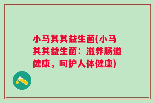 小马其其益生菌(小马其其益生菌：滋养肠道健康，呵护人体健康)