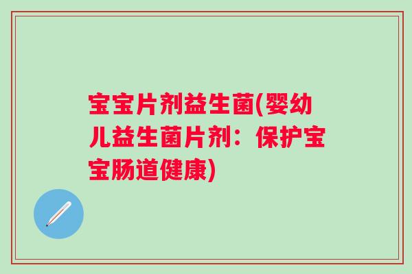 宝宝片剂益生菌(婴幼儿益生菌片剂：保护宝宝肠道健康)