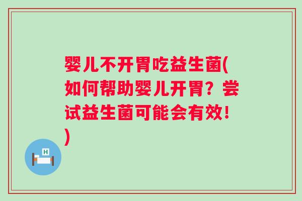 婴儿不开胃吃益生菌(如何帮助婴儿开胃？尝试益生菌可能会有效！)
