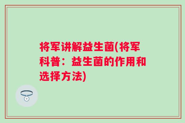 将军讲解益生菌(将军科普:益生菌的作用和选择方法) 将军讲解益生菌(将军科普:益生菌的作用和选择方法)
