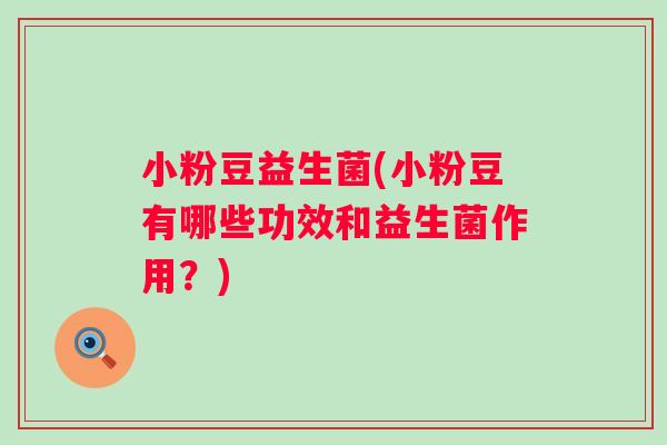 小粉豆益生菌(小粉豆有哪些功效和益生菌作用？)