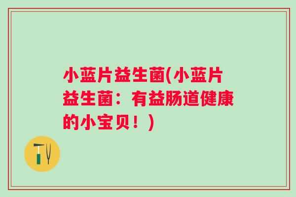 小蓝片益生菌(小蓝片益生菌：有益肠道健康的小宝贝！)