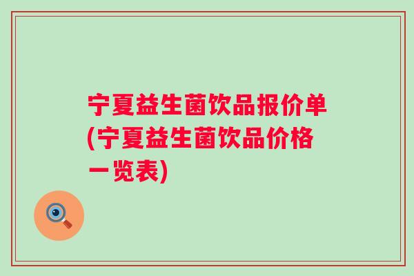 宁夏益生菌饮品报价单(宁夏益生菌饮品价格一览表) 宁夏益生菌饮品报价单(宁夏益生菌饮品价格一览表)