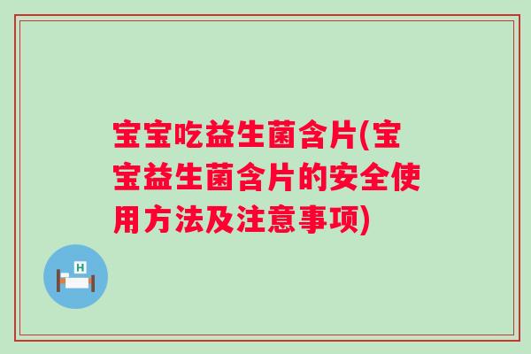 宝宝吃益生菌含片(宝宝益生菌含片的安全使用方法及注意事项) 宝宝吃益生菌含片(宝宝益生菌含片的安全使用方法及注意事项)