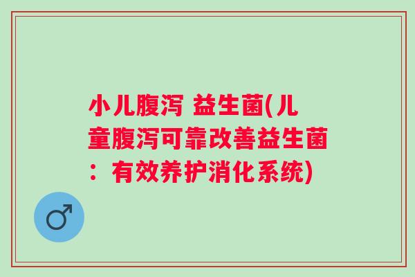 小儿 益生菌(儿童可靠改善益生菌：有效养护消化系统)