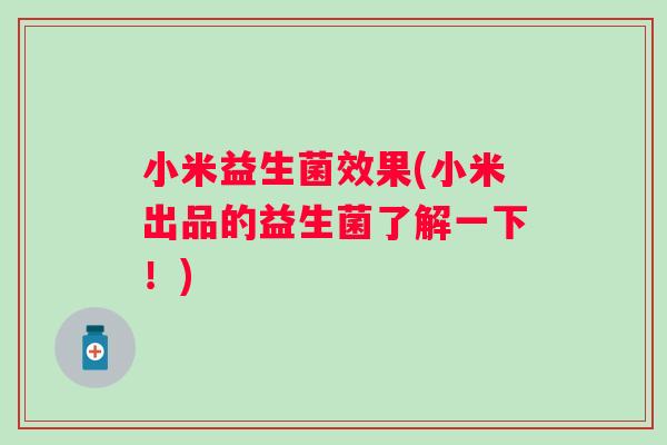 小米益生菌效果(小米出品的益生菌了解一下!) 小米益生菌效果(小米出品的益生菌了解一下!)