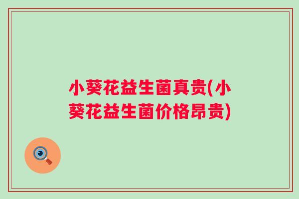 小葵花益生菌真贵(小葵花益生菌价格昂贵) 小葵花益生菌真贵(小葵花益生菌价格昂贵)