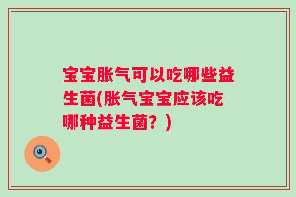 宝宝可以吃哪些益生菌(宝宝应该吃哪种益生菌?) 宝宝可以吃哪些益生菌(宝宝应该吃哪种益生菌?)