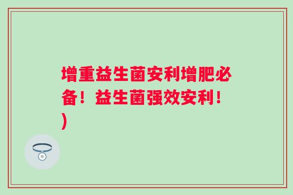 增重益生菌安利增肥必备!益生菌强效安利!) 增重益生菌安利增肥必备!益生菌强效安利!)